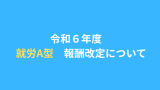 令和6年度　就労継続支援A型　報酬改定について